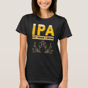 IPA I pee a lot when I drink  sarcastic beer drink T-Shirt