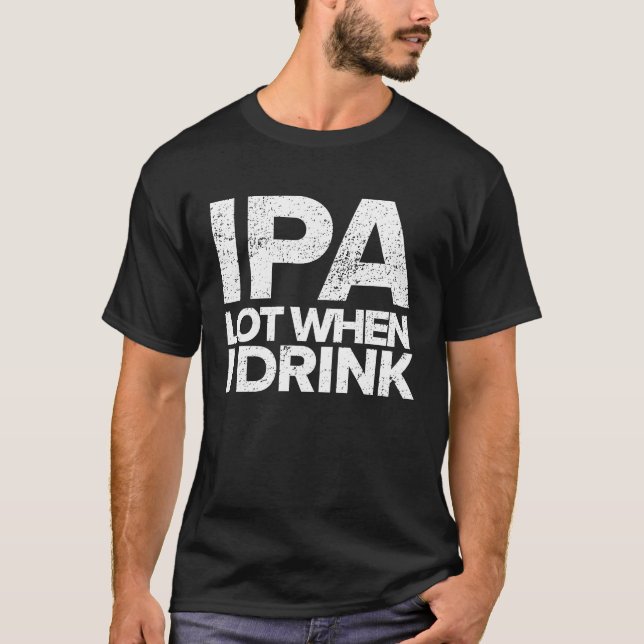 IPA Lot When I Drink  Beer Drinking Tea Brewing T-Shirt (Front)
