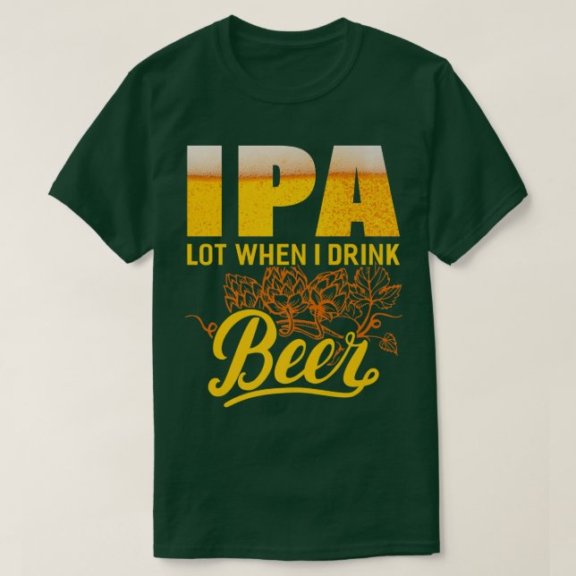 IPA Lot When I Drink Beer  Funny Drinking Beer Lov T-Shirt (Design Front)