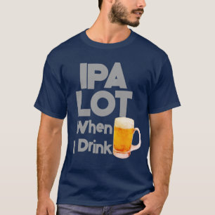 IPA Lot When I Drink Beer Funny Mens T-Shirt