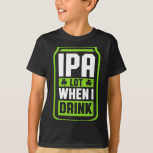 Ipa Lot When I Drink Beer Funny St Drinking Patric T-Shirt