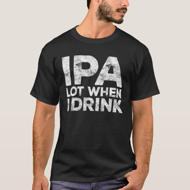 IPA Lot When I Drink Beer Lover Gift T-Shirt (Front)