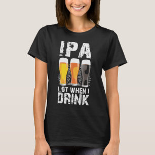 Ipa Lot When I Drink Beer St Patricks Distressed T-Shirt