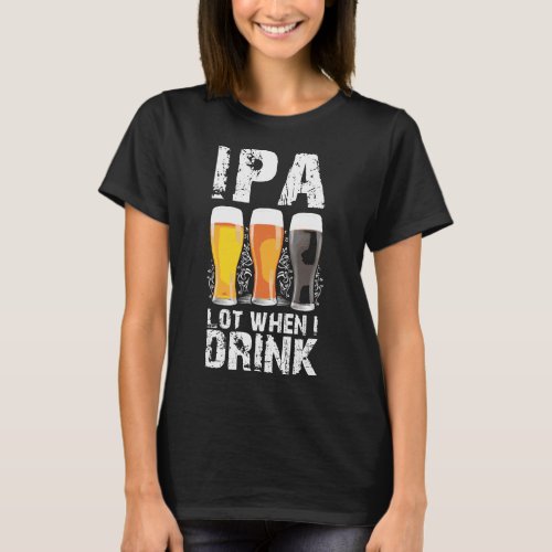 Ipa Lot When I Drink Beer St Patricks Distressed T_Shirt