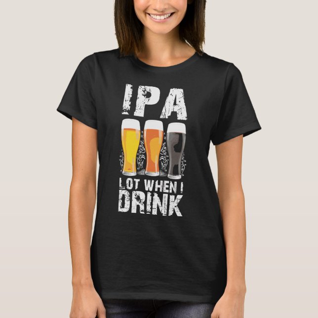Ipa Lot When I Drink Beer St Patricks Distressed T-Shirt (Front)