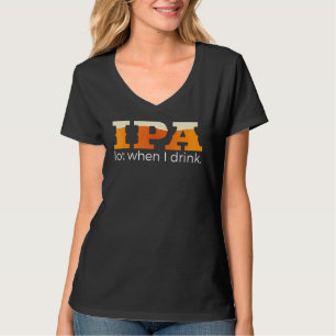 Ipa Lot When I Drink     Beer T-Shirt