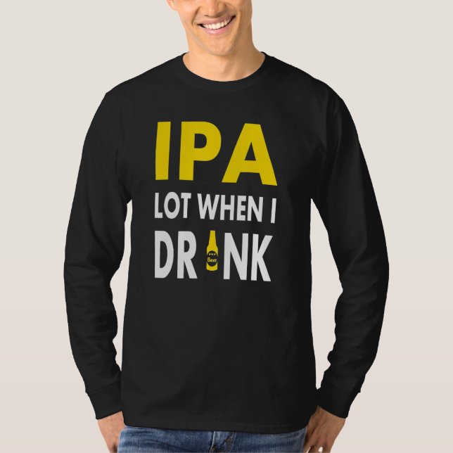 Ipa Lot When I Drink   Craft Beer Drinking Pale Al T-Shirt (Front)