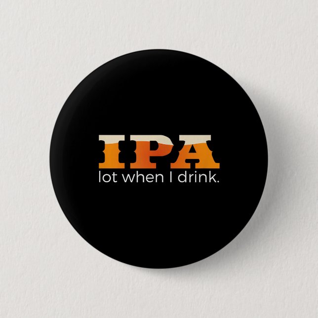 IPA Lot When I Drink - Funny Beer Button (Front)