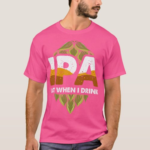 IPA Lot When I Drink Funny Beer Drinking Pun T_Shirt