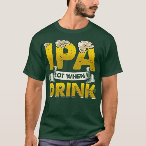 IPA Lot When I Drink Funny Beer Drinking puns are  T_Shirt