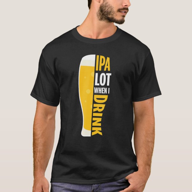Ipa Lot When I Drink Funny Beer Lover T-Shirt (Front)