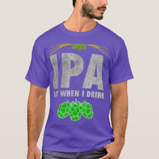 IPA Lot When I Drink Funny Craft Beer Lover Tee