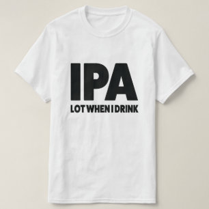 IPA lot when I drink funny craft beer shirt