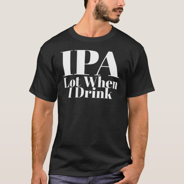 IPA Lot When I Drink Funny Tee For Men Women Beer (Front)