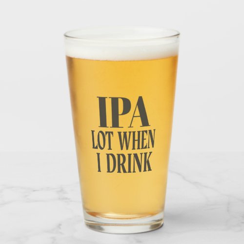 IPA Lot When I Drink Glass
