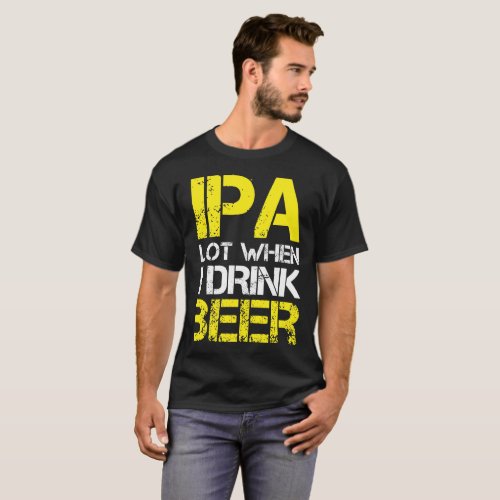 IPA Lot When I Drink I Pee A Lot T_Shirt