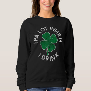 IPA Lot When I Drink Lucky C St Patrick's Day Dist Sweatshirt