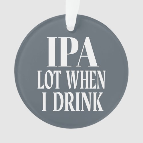 IPA Lot When I Drink Ornament