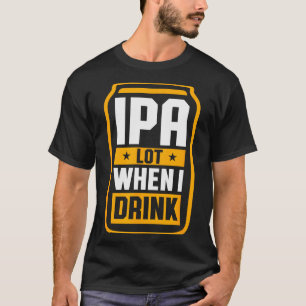 Ipa Lot When I Drink Shirt Beer Lover St Patrick's