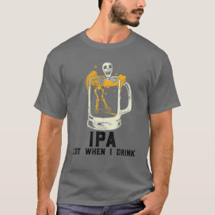 IPA Lot When I Drink ,Skull Beer IPA Lot When I Dr T-Shirt