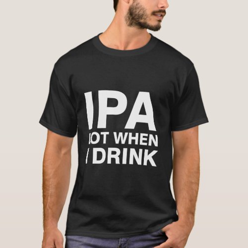 Ipa Lot When I Drink T_Shirt
