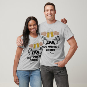 IPA Lot When I Drink T-Shirt