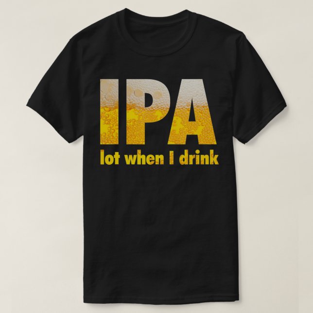 IPA Lot When I Drink  T-Shirt (Design Front)
