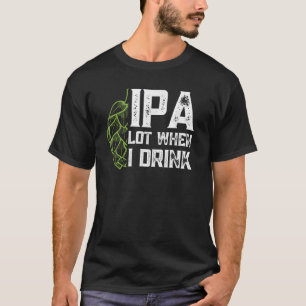 IPA Lot When I Drink With Beer Hop Funny Craft Bee T-Shirt