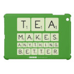 TEA
 MAKES
 ANYTHING
 BETTER  iPad Mini Cases