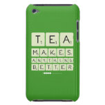 TEA
 MAKES
 ANYTHING
 BETTER  iPod Touch Cases