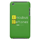 Incubus
 Deftones  iPod Touch Cases