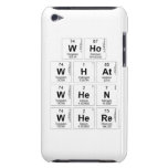 Who
 WHat
 When
 Where  iPod Touch Cases