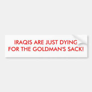 IRAQIS ARE JUST DYING FOR THE GOLDMAN'S SACK! BUMPER STICKER