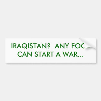 IRAQISTAN? ANY FOOL CAN START A WAR... BUMPER STICKER