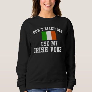 Ireland Don'T Make Me Use My Irish Voice Sweatshirt