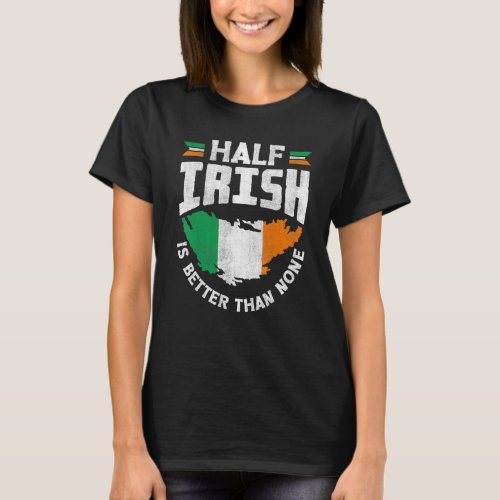 Ireland Irish Ireland Flag Half Irish Is Better Th T_Shirt