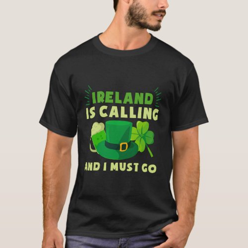 Ireland Is Calling And I Must Go St PatrickS Day  T_Shirt