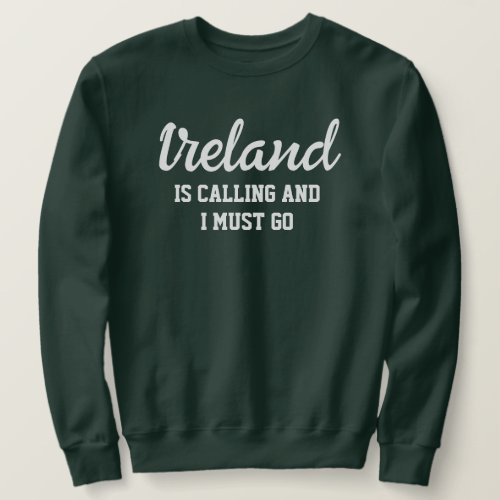 Ireland Is Calling I Must Go Sweatshirt