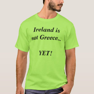 Ireland is not Greece...YET! T-Shirt