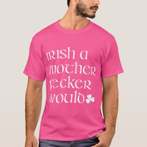 Irish a mother fecker would Funny St Patricks day  T_Shirt