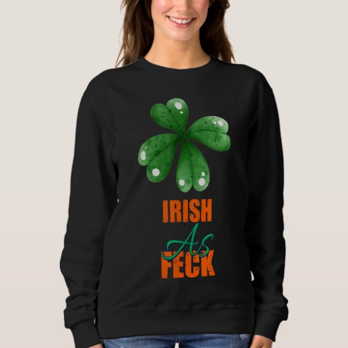 Irish As Feck St Patricks Day Sarcasm Quote Sweatshirt