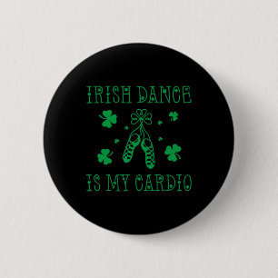 Irish Dance Is My Cardio St Patricks Day  Button