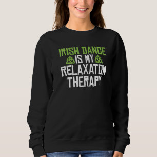 Irish Dance is my Relaxaton Therapy Irish Dancer   Sweatshirt