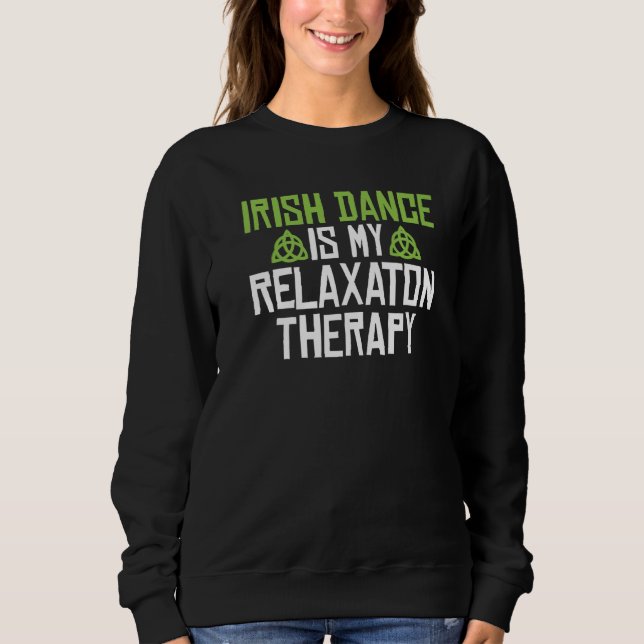 Irish Dance is my Relaxaton Therapy Irish Dancer   Sweatshirt (Front)