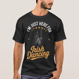 Irish Dance Just Here For Irish Dancing T-Shirt