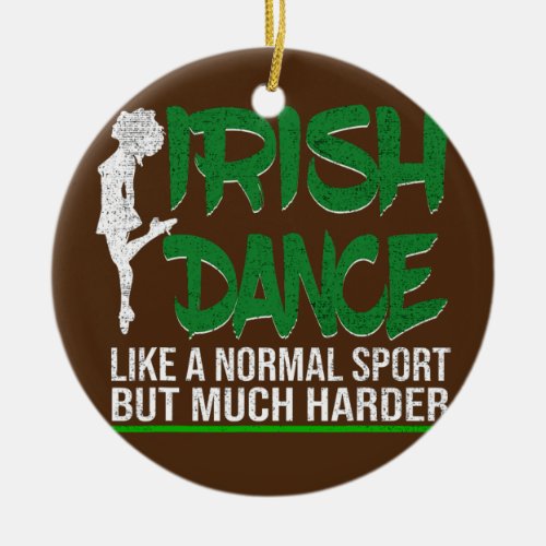 Irish Dance Like A Normal Sport But Much Harder  Ceramic Ornament
