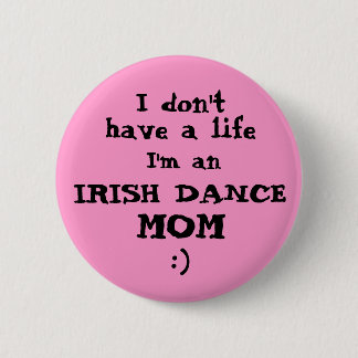 Irish Dance Mum "I don't have a life" Pin Button