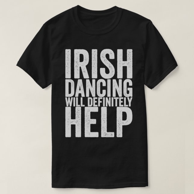 Irish Dancing Will Definitely Help T-Shirt (Design Front)