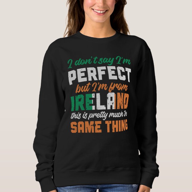 Irish Flag I Don'T Say I'm Perfect But I'm From Ir Sweatshirt (Front)