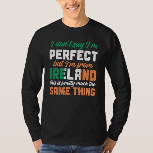 Irish Flag I Don&#39;T Say I&#39;m Perfect But I&#39;m From Ir T-Shirt